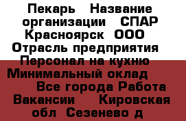 Пекарь › Название организации ­ СПАР-Красноярск, ООО › Отрасль предприятия ­ Персонал на кухню › Минимальный оклад ­ 18 000 - Все города Работа » Вакансии   . Кировская обл.,Сезенево д.